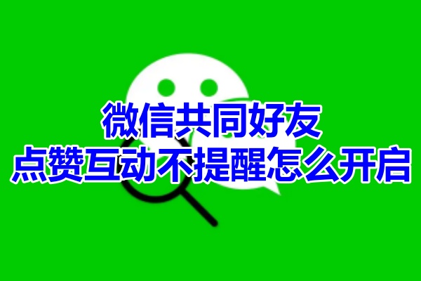 微信共同好友点赞不提醒怎么开启