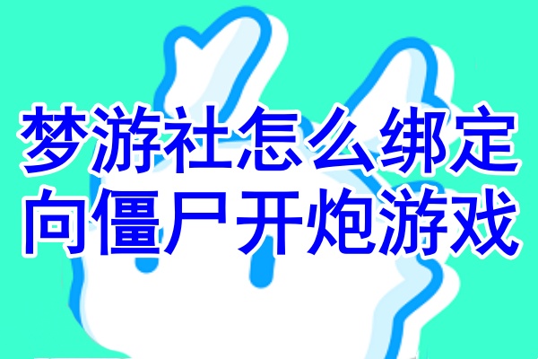 梦游社绑定向僵尸开炮全渠道方法途径步骤